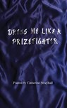 Dress Me Like a Prizefighter - Catherine Strayhall - 9781958182536