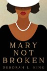 Mary Not Broken - Deborah L. King - 9781958231357