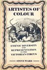 Artistes of Colour: Ethnic Diversity and Representation in the Victorian Circus - Steve Ward - 9781958604991