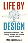 Life by Design: Automate to Master Time, Health, Money, and Unlock Personal Success - Marlon Buchanan - 9781958648049