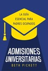 Admisiones Universitarias: La Guía Esencial para Padres Ocupados - Beth Pickett - 9781958714942