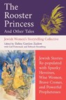 The Rooster Princess and Other Tales - Debra Gordon Zaslow ; Jewish Women's Storytelling Collective ; Gail Pasternack ; Deborah Rosenberg - 9781958972878