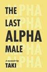 The Last Alpha Male: The Amorous Pursuits and High Life of a Poor Little Greek Boy: The Amorous Pursuits and High Life of a Poor Little Greek Boy - Taki Theodoracopulos - 9781959403531