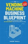 The Vending Machine Business Blueprint - Josh Hall - 9781959750130