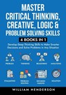 Master Critical Thinking, Creative, Logic & Problem Solving Skills (4 Books in 1) - William Henderson - 9781959750369