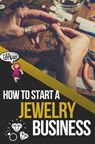 How to Start a Jewelry Business: The Ultimate Guide to Making and Selling Jewelry - Quinn Chapman - 9781959948278