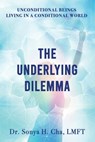 Unconditional Beings Living in a Conditional World: The Underlying Dilemma - Sonya H. Cha - 9781960142535