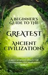 A Beginner's Guide to the Greatest Ancient Civilizations - Salman Ali - 9781960207401
