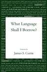 What Language Shall I Borrow? - James S. Currie - 9781960326805