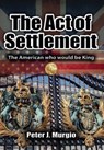 The Act of Settlement: The American Who Would Be King - Peter J. Murgio - 9781960346384