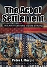 The Act of Settlement: The American Who Would Be King - Peter J. Murgio - 9781960346384