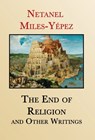 The End of Religion and Other Writings: Essays and Interviews on Religion, Interreligious Dialogue, and Jewish Renewal 1999-2019 - Netanel Miles-Yépez - 9781960360007