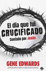El Día Que Fuí Crucificado: Contado Por Jesús / The Day I Was Crucified: As Told by Christ Himself - Gene Edwards - 9781960436832