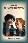 How To Be Happy Being You - Dennis Hargis - 9781960462060