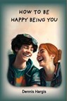 How To Be Happy Being You - Dennis M. Hargis - 9781960462077
