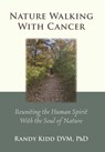 Nature Walking With Cancer: Reuniting The Human Spirit With The Soul Of Nature - Randy Kidd - 9781960462510