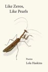 Like Zeros, Like Pearls - Lola Haskins - 9781960558107