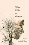 What Falls to Ground - Lucinda Trew - 9781960558114