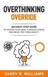 Overthinking Override: An Eight-Step Guide to Master Your Mind, Conquer Stress, and Break Free From Anxiety - Sandy R. Williams - 9781960812032