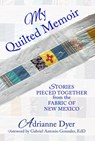 My Quilted Memoir: Stories Pieced Together from the Fabric of New Mexico - Adrianne Dyer - 9781961347861