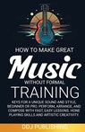 HOW TO MAKE GREAT MUSIC WITHOUT FORMAL TRAINING. Keys for a Unique Sound and Style, Beginner or Pro. Perform, Arrange, and Compose with Fast, Easy Lessons. Hone Playing Skills and Artistic Creativity - Ddj Publishing - 9781961377103