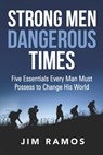 Strong Men Dangerous Times: Five Essentials Every Man Must Possess to Change His World - Jim Ramos - 9781961571068