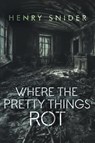 Where the Pretty Things Rot - Henry Snider - 9781961827165