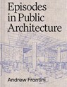 Episodes in Public Architecture - Andrew Frontini - 9781961856417