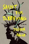 Saint the Terrifying - Joshua Mohr - 9781961884137