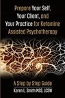Prepare YourSelf, Your Clients, and Your Practice for Ketamine Assisted Psychotherapy - Karen L Smith - 9781962133371