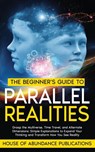 The Beginner's Guide to Parallel Realities - House of Abundance Publications - 9781962254144