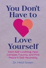 You Don't Have to Love Yourself: Ditch Self-Loathing, Heal Complex Trauma, and Find Peace in Self-Neutrality - Heidi Green - 9781962305495