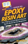 HowExpert Guide to Epoxy Resin Art: 101+ Tips to Learn How to Create Epoxy Resin Art for Beginners - Howexpert - 9781962386029
