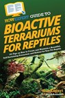 HowExpert Guide to Bioactive Terrariums for Reptiles - Howexpert ; Jillian Robinson - 9781962386135