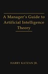 A Manager's Guide to Artificial Intelligence Theory - Harry Jr Katzan - 9781962492584