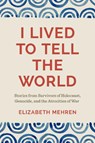 I Lived to Tell the World: Stories from Survivors of Holocaust, Genocide, and the Atrocities of War - Elizabeth Mehren - 9781962645072