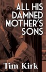 All His Damned Mother's Sons - Tim Kirk - 9781962702041