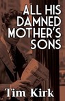 All His Damned Mother’s Sons - Tim Kirk - 9781962702058