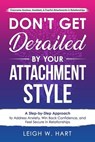 Don't Get Derailed By Your Attachment Style: A Step-By-Step Approach to Address Anxiety, Win Back Confidence, and Feel Secure in Relationships - Leigh W. Hart - 9781962767064