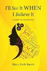 I'll See It When I Believe It: A Path To Ascension - Mary Beth Smith - 9781962987493