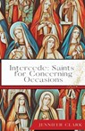 Intercede: Saints for Concerning Occasions - Jennifer Clark - 9781963115390