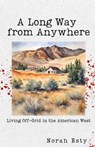 A Long Way from Anywhere: Living Off-Grid in the American West - Norah Esty - 9781963115482