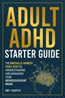 Adult ADHD Starter Guide: The Brutally Honest First Step to Understanding and Managing Your Neurodivergent Brain - Amy Harper - 9781963174168