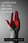 Language of the Wound is Love - Megha Sood - 9781963245967