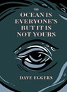 The Ocean Is Everyone's But It Is Not Yours - Dave Eggers - 9781963270020