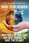 High-Tech Heroes: Why Gen Z Is Our Last And Best Chance To Save The Planet - Pete Dulcamara - 9781963271782