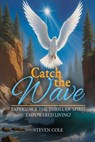 Catch The Wave: Experience the Thrill of Spirit-Empowered Living! - Steven Cole - 9781963735758