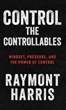 Control the Controllables - Raymont Harris - 9781963874693