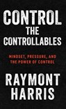 Control the Controllables - Raymont Harris - 9781963874693