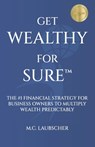 Get Wealthy for Sure(TM): The #1 Financial Strategy for Business Owners to Multiply Wealth Predictably - M. C. Laubscher - 9781963911398